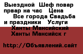 Выездной “Шеф-повар /првар на час › Цена ­ 1 000 - Все города Свадьба и праздники » Услуги   . Ханты-Мансийский,Ханты-Мансийск г.